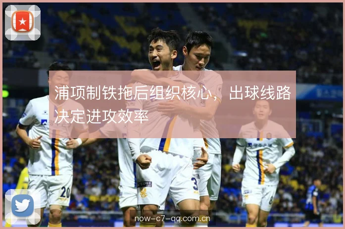 浦项制铁拖后组织核心，出球线路决定进攻效率